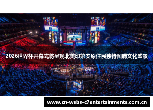 2026世界杯开幕式将呈现北美印第安原住民独特图腾文化盛景