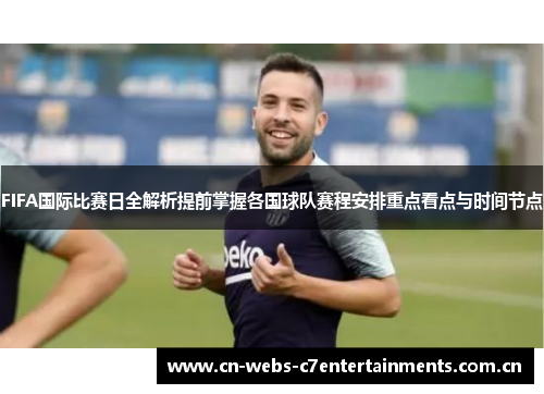 FIFA国际比赛日全解析提前掌握各国球队赛程安排重点看点与时间节点 FIFA国际比赛日全解析提前掌握各国球队赛程安排重点看点与时间节点