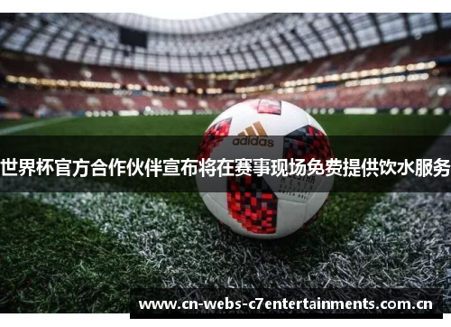 世界杯官方合作伙伴宣布将在赛事现场免费提供饮水服务