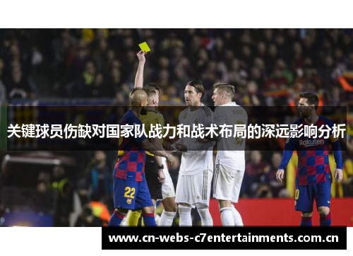 关键球员伤缺对国家队战力和战术布局的深远影响分析 关键球员伤缺对国家队战力和战术布局的深远影响分析