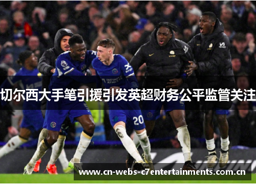 切尔西大手笔引援引发英超财务公平监管关注 切尔西大手笔引援引发英超财务公平监管关注
