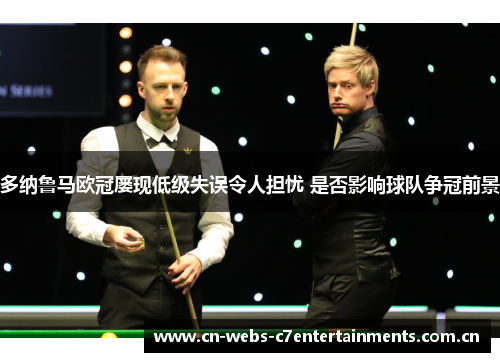 多纳鲁马欧冠屡现低级失误令人担忧 是否影响球队争冠前景