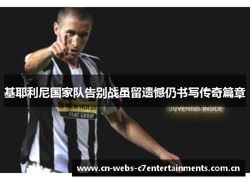 基耶利尼国家队告别战虽留遗憾仍书写传奇篇章 基耶利尼国家队告别战虽留遗憾仍书写传奇篇章