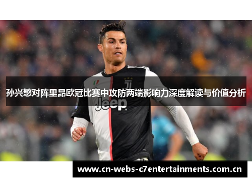 孙兴慜对阵里昂欧冠比赛中攻防两端影响力深度解读与价值分析 孙兴慜对阵里昂欧冠比赛中攻防两端影响力深度解读与价值分析