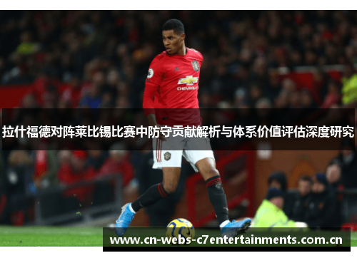 拉什福德对阵莱比锡比赛中防守贡献解析与体系价值评估深度研究