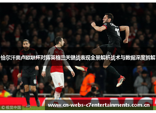 恰尔汗奥卢欧联杯对阵英格兰关键战表现全景解析战术与数据深度拆解 恰尔汗奥卢欧联杯对阵英格兰关键战表现全景解析战术与数据深度拆解