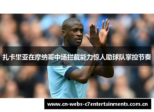 扎卡里亚在摩纳哥中场拦截能力惊人助球队掌控节奏