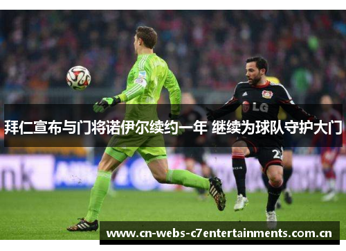 拜仁宣布与门将诺伊尔续约一年 继续为球队守护大门 拜仁宣布与门将诺伊尔续约一年 继续为球队守护大门