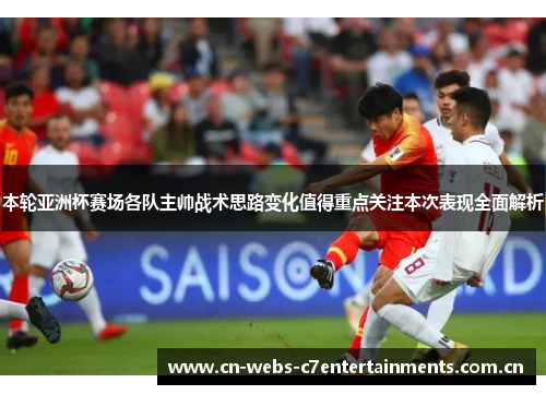 本轮亚洲杯赛场各队主帅战术思路变化值得重点关注本次表现全面解析