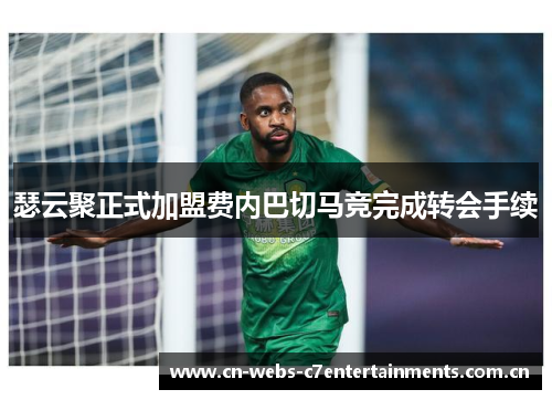 瑟云聚正式加盟费内巴切马竞完成转会手续 瑟云聚正式加盟费内巴切马竞完成转会手续